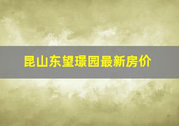 昆山东望璟园最新房价