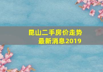 昆山二手房价走势最新消息2019