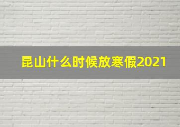 昆山什么时候放寒假2021