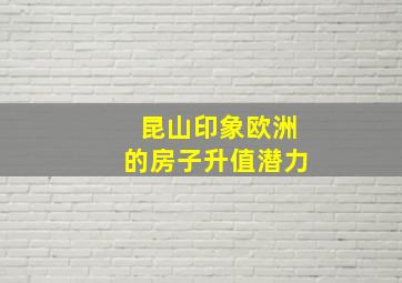 昆山印象欧洲的房子升值潜力