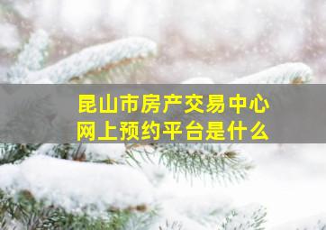 昆山市房产交易中心网上预约平台是什么