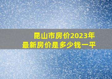 昆山市房价2023年最新房价是多少钱一平