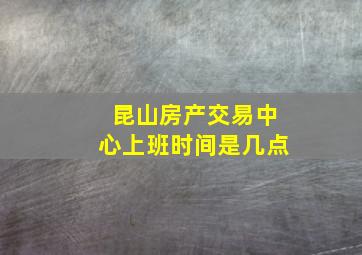 昆山房产交易中心上班时间是几点