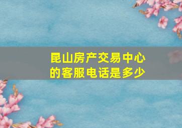 昆山房产交易中心的客服电话是多少