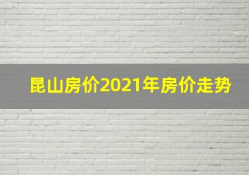 昆山房价2021年房价走势