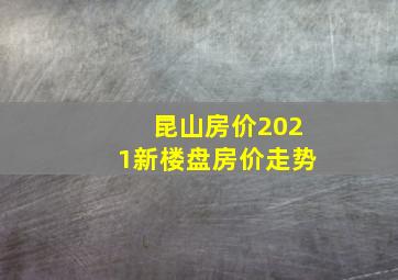 昆山房价2021新楼盘房价走势