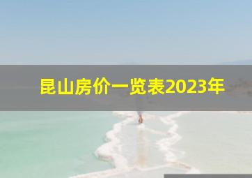 昆山房价一览表2023年