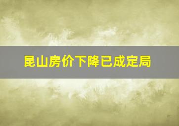 昆山房价下降已成定局