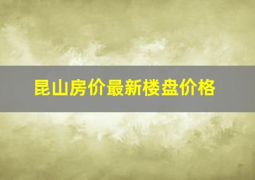 昆山房价最新楼盘价格