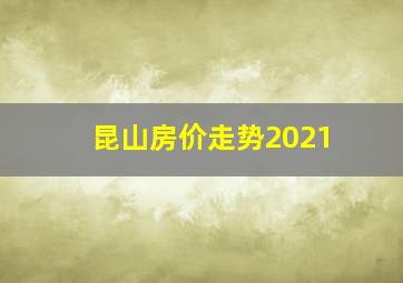 昆山房价走势2021