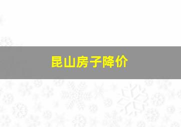 昆山房子降价