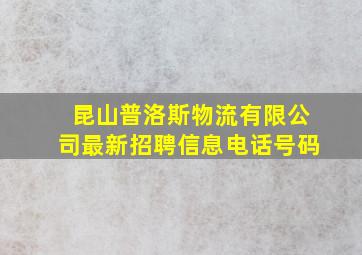 昆山普洛斯物流有限公司最新招聘信息电话号码