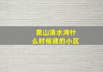 昆山清水湾什么时候建的小区