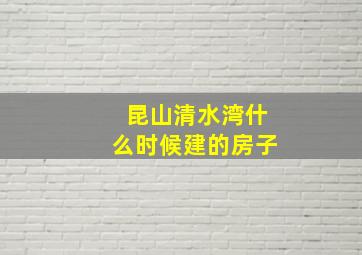 昆山清水湾什么时候建的房子