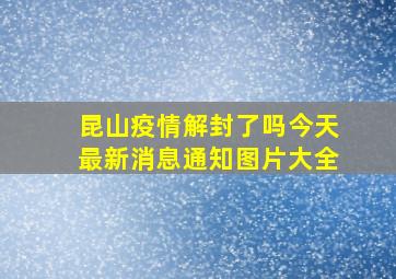 昆山疫情解封了吗今天最新消息通知图片大全