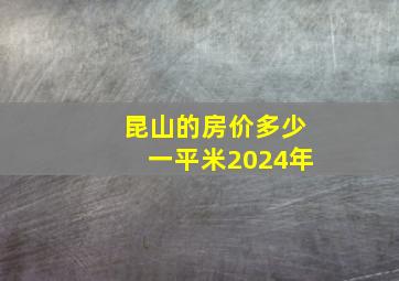 昆山的房价多少一平米2024年