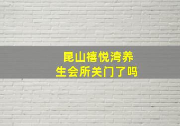 昆山禧悦湾养生会所关门了吗