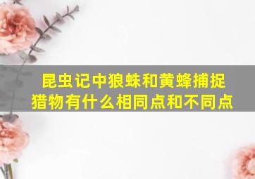 昆虫记中狼蛛和黄蜂捕捉猎物有什么相同点和不同点