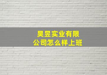 昊昱实业有限公司怎么样上班