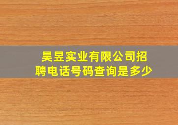 昊昱实业有限公司招聘电话号码查询是多少