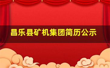 昌乐县矿机集团简历公示