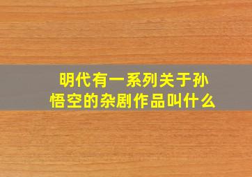 明代有一系列关于孙悟空的杂剧作品叫什么