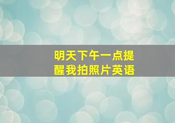 明天下午一点提醒我拍照片英语