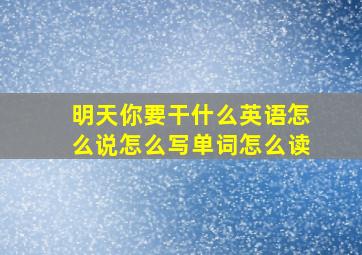 明天你要干什么英语怎么说怎么写单词怎么读