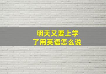 明天又要上学了用英语怎么说