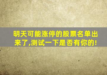 明天可能涨停的股票名单出来了,测试一下是否有你的!