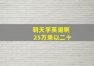 明天学英语啊25万乘以二十