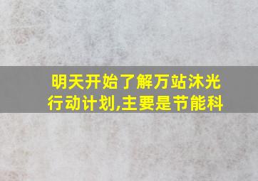 明天开始了解万站沐光行动计划,主要是节能科