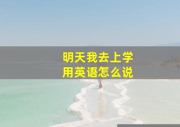 明天我去上学用英语怎么说