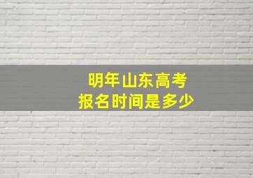 明年山东高考报名时间是多少