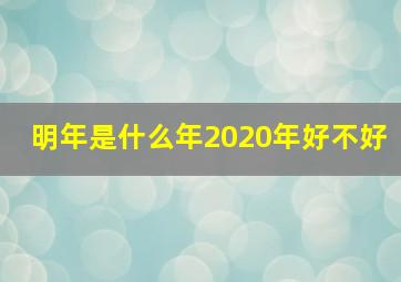 明年是什么年2020年好不好