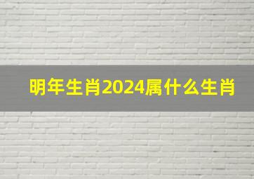 明年生肖2024属什么生肖