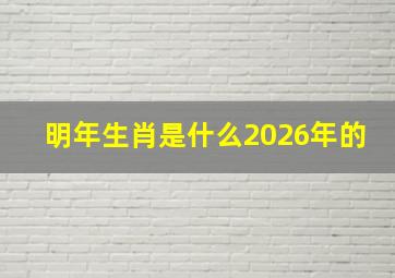 明年生肖是什么2026年的