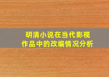 明清小说在当代影视作品中的改编情况分析