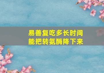 易善复吃多长时间能把转氨酶降下来