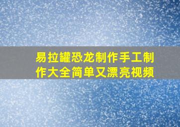 易拉罐恐龙制作手工制作大全简单又漂亮视频