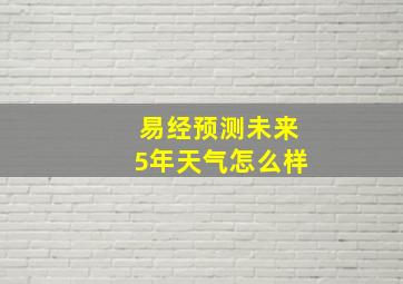 易经预测未来5年天气怎么样