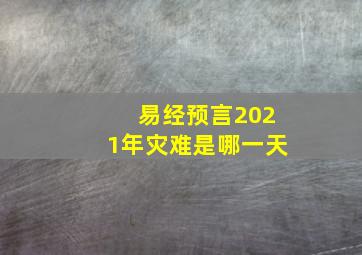 易经预言2021年灾难是哪一天