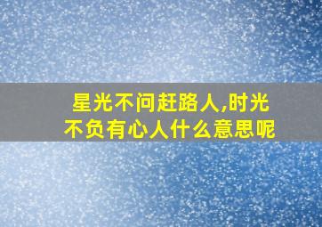 星光不问赶路人,时光不负有心人什么意思呢