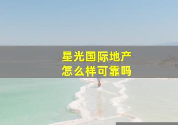 星光国际地产怎么样可靠吗