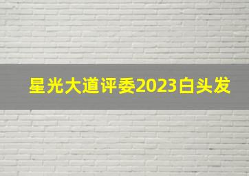 星光大道评委2023白头发