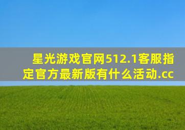 星光游戏官网512.1客服指定官方最新版有什么活动.cc