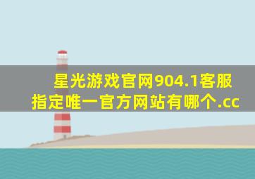 星光游戏官网904.1客服指定唯一官方网站有哪个.cc