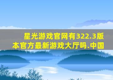 星光游戏官网有322.3版本官方最新游戏大厅吗.中国