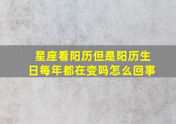 星座看阳历但是阳历生日每年都在变吗怎么回事