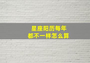 星座阳历每年都不一样怎么算